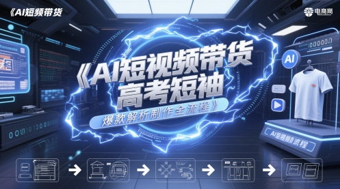 AI短视频带货高考短袖爆款解析制作全流程-云推网创项目库