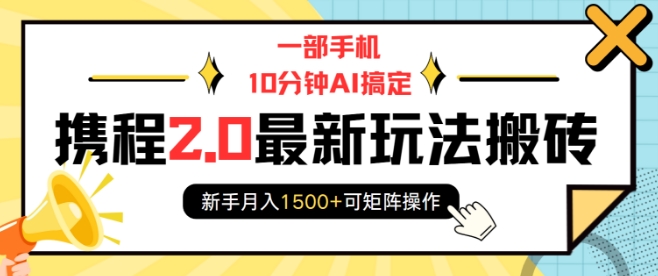 一部手机10分钟AI搞定，携程2.0最新玩法搬砖，新手月入1500+可矩阵操作-云推网创项目库