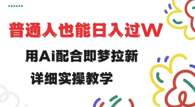 用ai配合即梦拉新，小白也能日入过w，详细实操教程【揭秘】-云推网创项目库