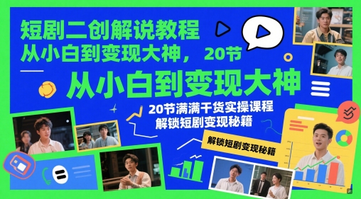 短剧二创解说教程，从小白到变现大神，20节满满干货实操课程，解锁短剧变现秘籍-云推网创项目库