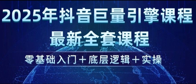 2025年抖音巨量引擎最新全套课程，零基础入门+底层逻辑+实操-云推网创项目库