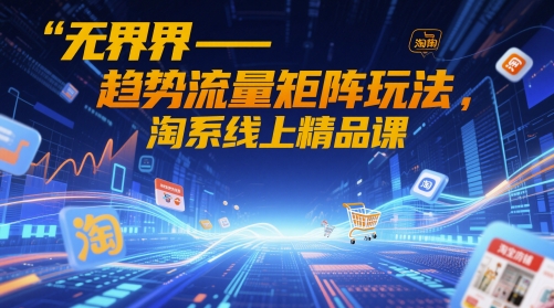 无界-趋势流量矩阵玩法，淘系线上精品课-云推网创项目库