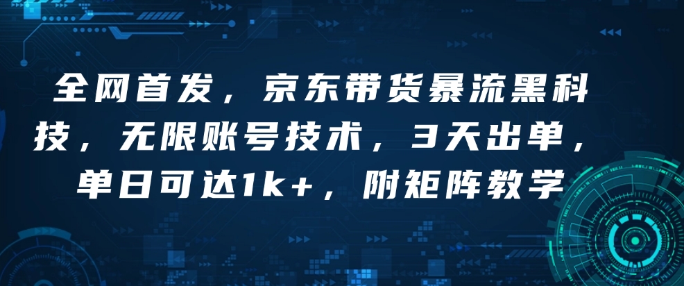 全网首发，京东带货暴流黑科技，无限账号技术，3天出单，单日可达1k+，附矩阵教学【揭秘】-云推网创项目库