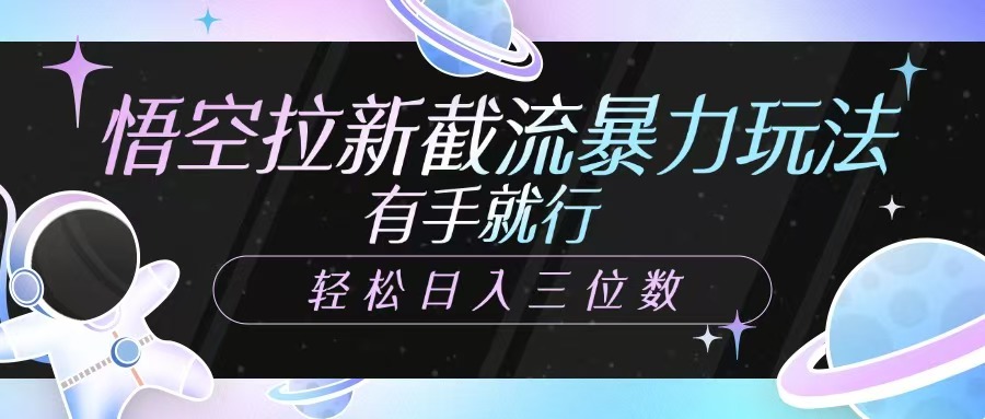 悟空拉新截流暴力玩法，有手就行，轻松日入三位数-云推网创项目库