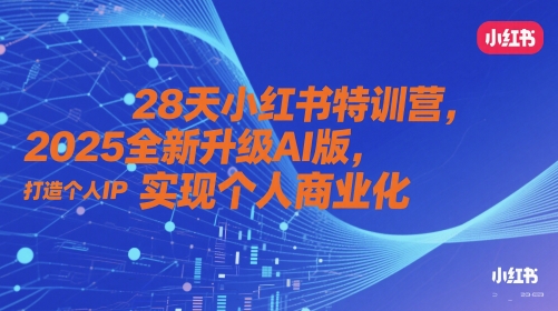 28天小红书特训营，2025全新升级AI版，打造个人IP，实现个人商业化-云推网创项目库