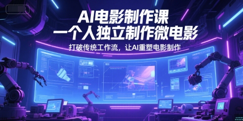 AI电影制作课，一个人独立制作微电影，打破传统工作流，让AI重塑电影制作-云推网创项目库