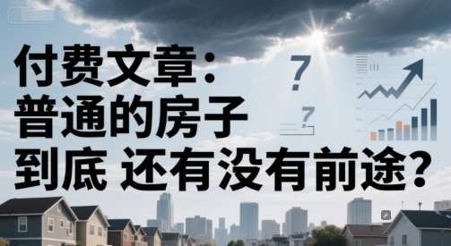 付费文章：普通的房子到底还有没有前途？-云推网创项目库