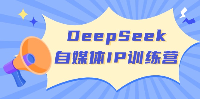 DeepSeek自媒体IP训练营，掌握四位定位法 长板变现模型 开启自媒体新篇章-云推网创项目库