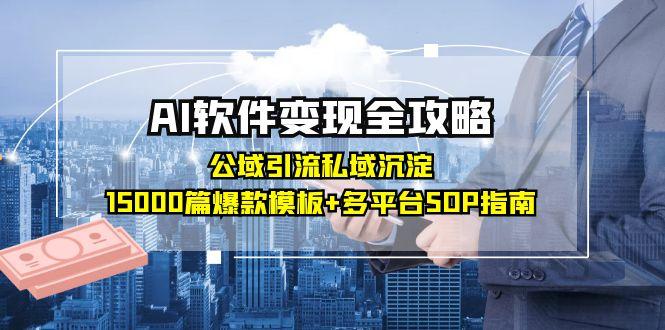 AI软件变现全攻略：公域引流私域沉淀，15000篇爆款模板+多平台SOP指南-云推网创项目库