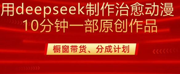 用deepseek制作治愈系漫剪，20分钟一部纯原创作品，多种变现渠道外面收费980-云推网创项目库