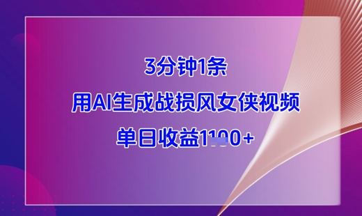 3分钟1条，用AI生成战损风女侠视频，单日收益1k+-云推网创项目库