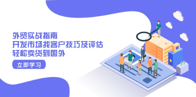 外贸实战指南：开发市场找客户技巧及评估，轻松卖货到国外-云推网创项目库