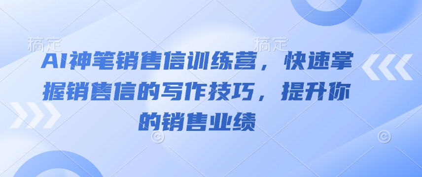 AI神笔销售信训练营，快速掌握销售信的写作技巧，提升你的销售业绩-云推网创项目库