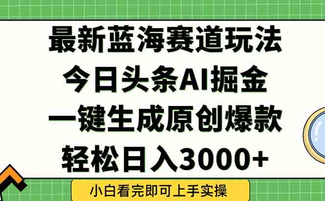 今日头条2025年最新蓝海玩法，一键生成爆款，轻松实现矩阵日入3000+-云推网创项目库