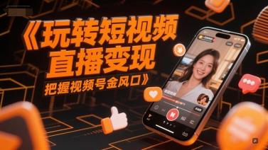 玩转短视频直播变现，把握视频号金风口-云推网创项目库