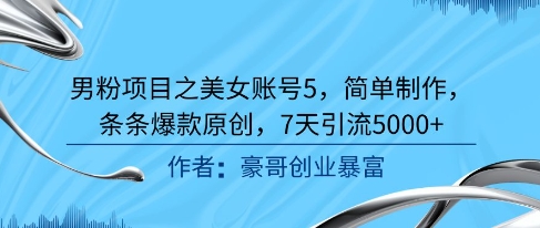 男粉项目之美女账号5，简单制作，条条爆款原创，7天引流5000+-云推网创项目库