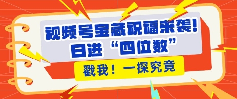 视频号宝藏祝福来袭，粉丝无忧扩张，带货效能翻倍，日进“四位数” 近在咫尺-云推网创项目库