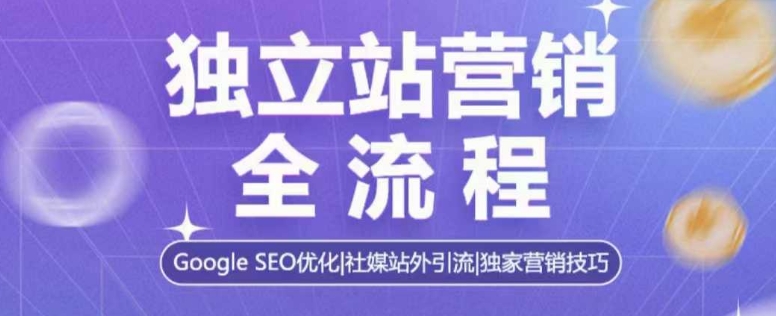 独立站营销全流程，Google SEO优化，社媒站外引流，独家营销技巧-云推网创项目库