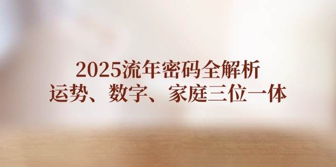 2025流年密码全解析，运势、数字、家庭三位一体-云推网创项目库