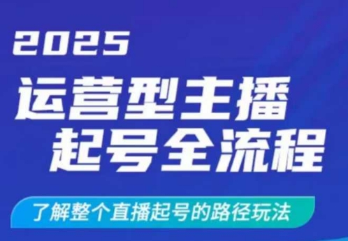 2025运营型主播起号全流程，了解整个直播起号的路径玩法(全程一个半小时，干货满满)-云推网创项目库