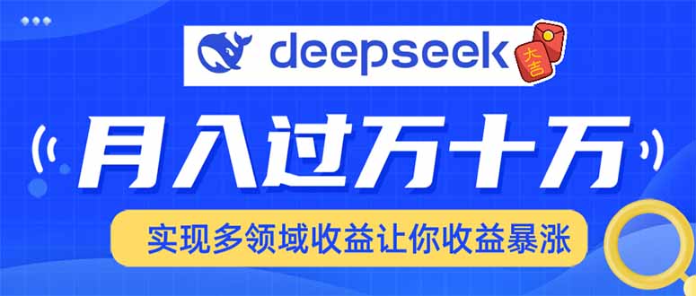 用DeepSeek席卷各大平台，快速上手实现多领域，让你收入猛增-云推网创项目库