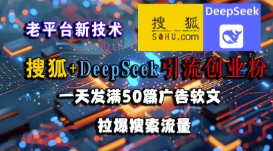 搜狐+DeepSeek引流创业粉，老平台新技术，一天发满50篇广告软文，拉爆搜索流量-云推网创项目库