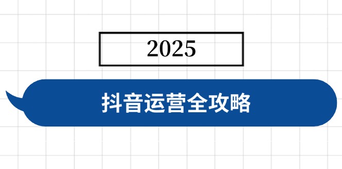 抖音运营全攻略，涵盖账号搭建、人设塑造、投流等，快速起号，实现变现-云推网创项目库