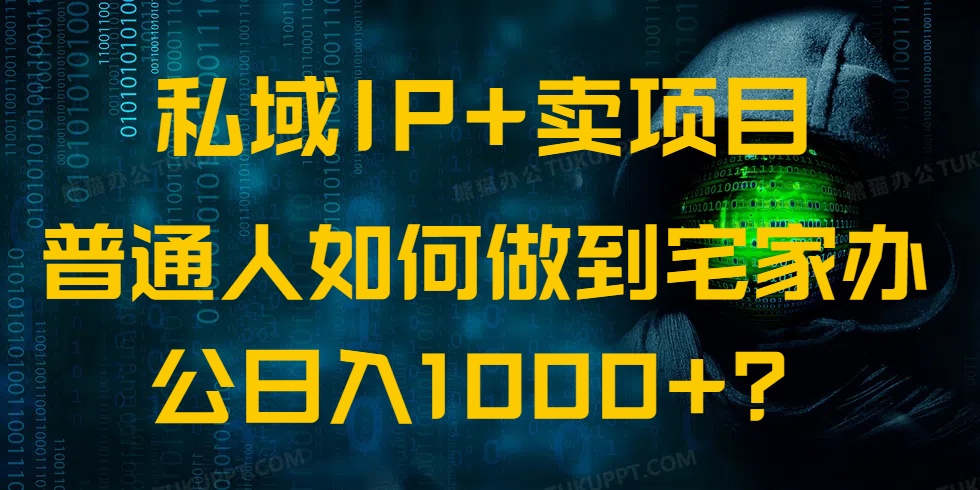 私域IP+卖项目，普通人如何做到宅家办公实现日入1000+-云推网创项目库