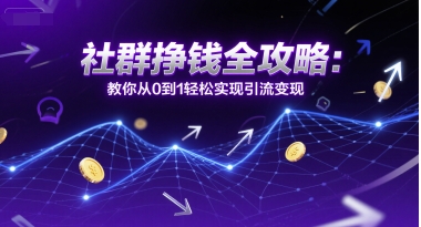 社群挣钱全攻略：教你从0到1轻松实现引流变现-云推网创项目库