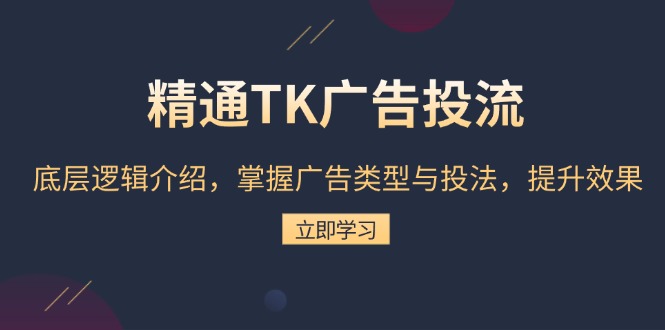 精通TK广告投流：底层逻辑介绍，掌握广告类型与投法，提升效果-云推网创项目库