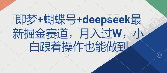 即梦+蝴蝶号+deepseek最新掘金赛道，月入过W，小白跟着操作也能做到-云推网创项目库