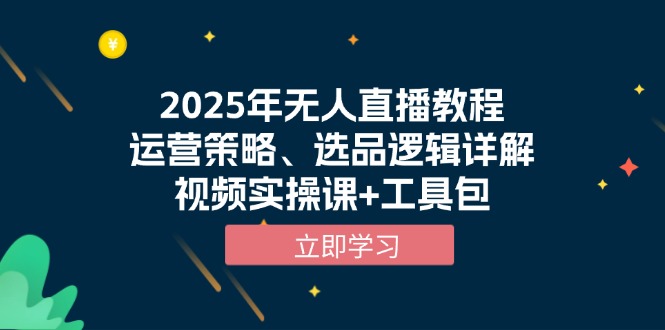 2025年无人直播教程，运营策略、选品逻辑详解，视频实操课+工具包-云推网创项目库