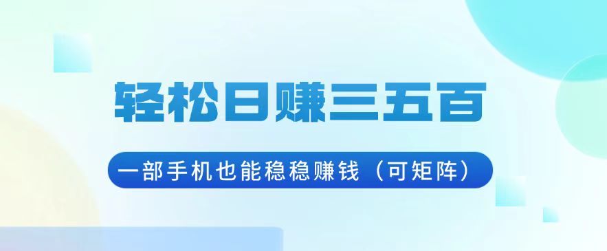 轻松日赚三五百，一部手机也能稳稳赚钱(可矩阵-云推网创项目库