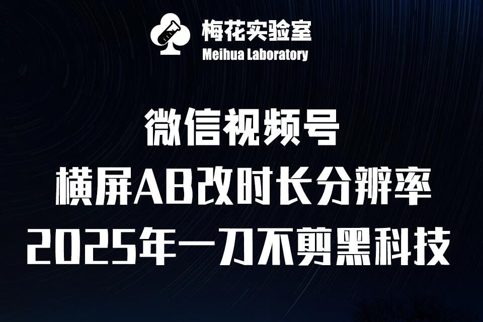 梅花实验室2025视频号最新一刀不剪黑科技，宽屏AB画中画+随机时长+帧率融合玩法-云推网创项目库