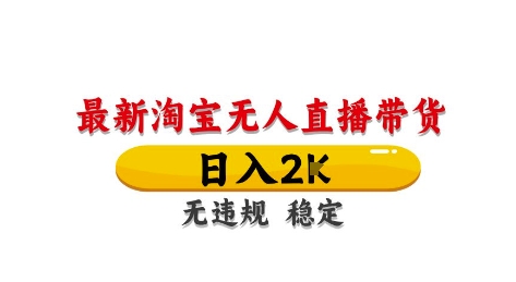 淘宝无人直播带货【最新】，日入2K，独家技术，无违规无封号，长期稳定，操作简单【揭秘】-云推网创项目库