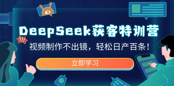 DeepSeek获客特训营，视频制作不出镜，轻松日产百条！-云推网创项目库