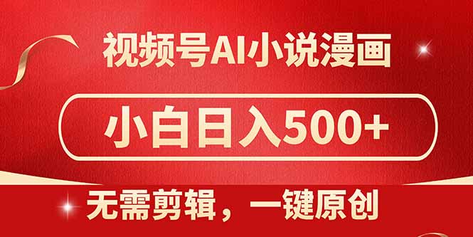 视频号AI小说漫画，无需剪辑，一键洗稿原创，小白日入500+，喂饭级教程-云推网创项目库
