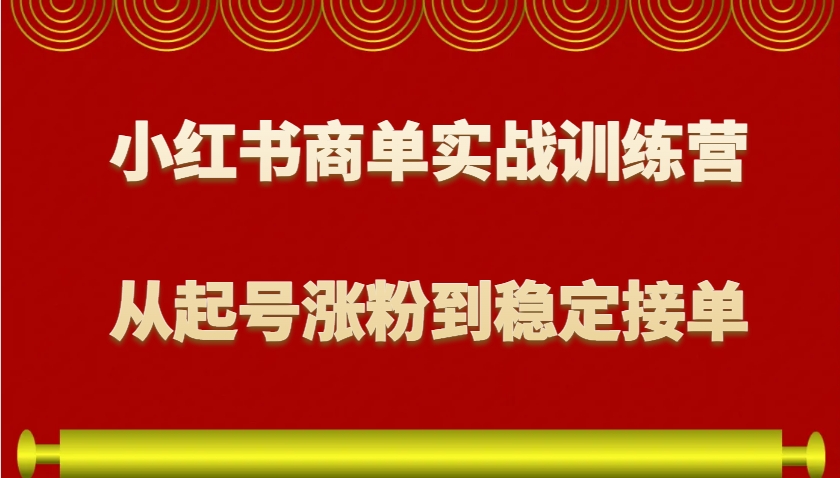 小红书商单实战训练营，从0到1教你如何变现，从起号涨粉到稳定接单，适合新手-云推网创项目库