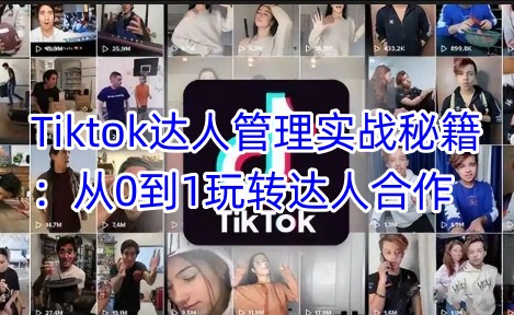 Tiktok达人管理实战秘籍：从0到1玩转达人合作-云推网创项目库