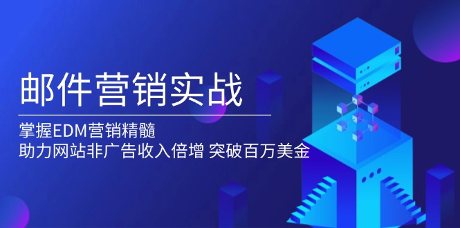 邮件营销实战，掌握EDM营销精髓，助力网站非广告收入倍增，突破百万美金-云推网创项目库