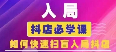 抖音商城运营课程(更新25年1月)，入局抖店必学课， 如何快速扫盲入局抖店-云推网创项目库