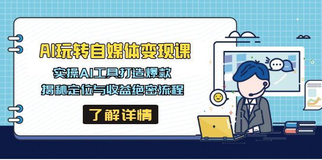 AI玩转自媒体变现课，实操AI工具打造爆款，揭秘定位与收益绝密流程-云推网创项目库