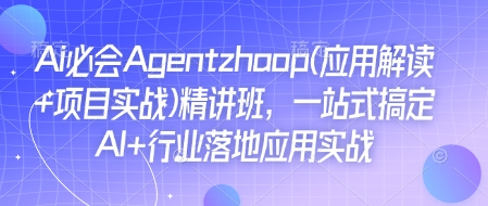 Ai必会Agent(应用解读+项目实战)精讲班，一站式搞定AI+行业落地应用实战-云推网创项目库