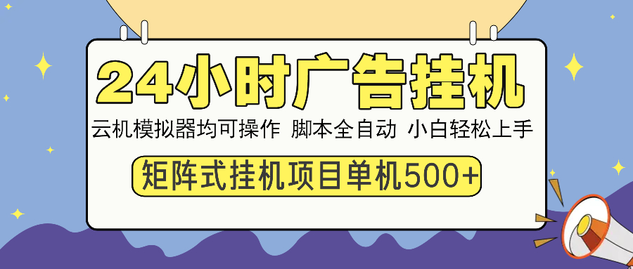 24小时广告挂机  单机收益500+ 矩阵式操作，设备越多收益越大，小白轻…-云推网创项目库