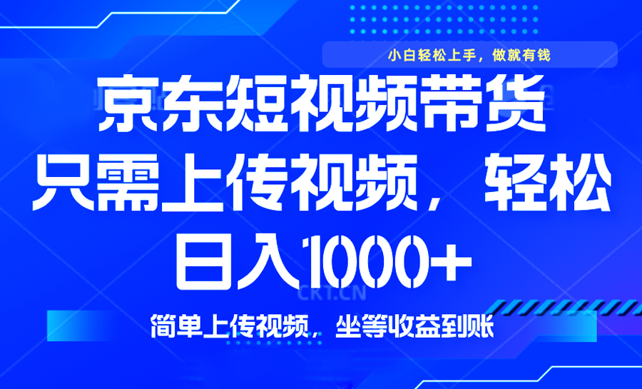 最新风口，京东短视频带货，只需上传视频，轻松日入1000+，无需剪辑，…-云推网创项目库