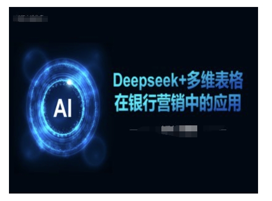 Deepseek+多维表格在银行营销场景中的应用-云推网创项目库