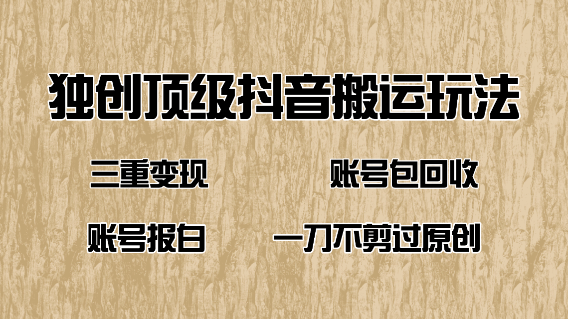 抖音短剧纯搬运玩法，三重变现，账号包回收，账号报白一刀不剪过原创-云推网创项目库