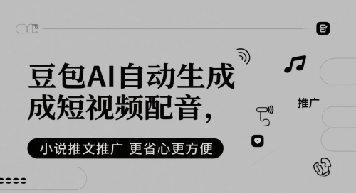 豆包AI自动生成短视频配音，小说推文推广更省心更方便-云推网创项目库
