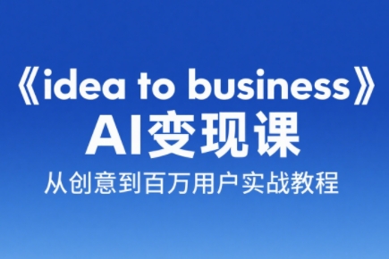 刘小排老师·《idea to business》AI变成变现课-云推网创项目库