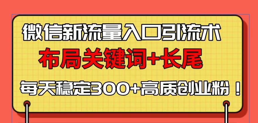 微信新流量入口引流术，布局关键词+长尾，每天稳定300+高质创业粉！-云推网创项目库